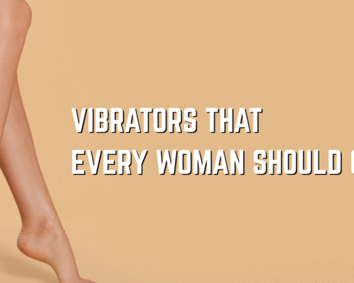 Vibrators That Every Woman Should Own in Her Collection