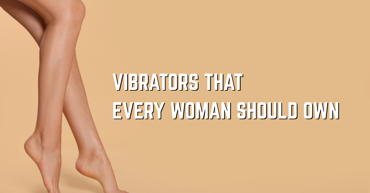 Vibrators That Every Woman Should Own in Her Collection
